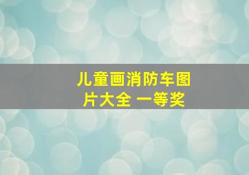 儿童画消防车图片大全 一等奖